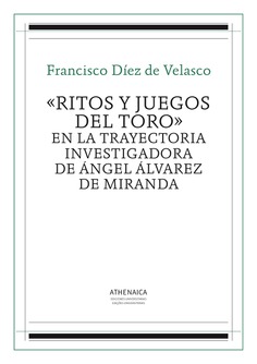 «Ritos y juegos del toro» en la trayectoria investigadora de Ángel Álvarez de Miranda «Ritos y juegos del toro» en la trayectoria investigadora de Ángel Álvarez de Miranda